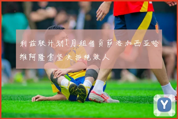利兹联计划1月租借贡萨洛加西亚哈维阿隆索坚决拒绝放人