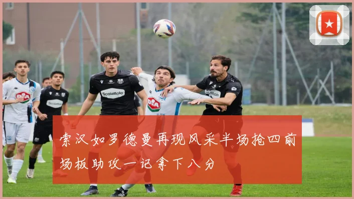 索汉如罗德曼再现风采半场抢四前场板助攻一记拿下八分