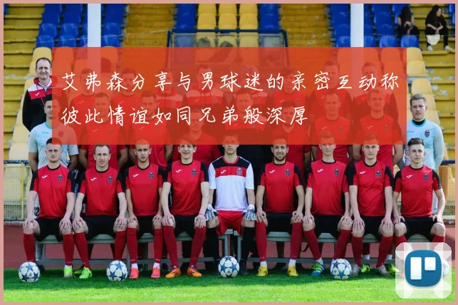 艾弗森分享与男球迷的亲密互动称彼此情谊如同兄弟般深厚
