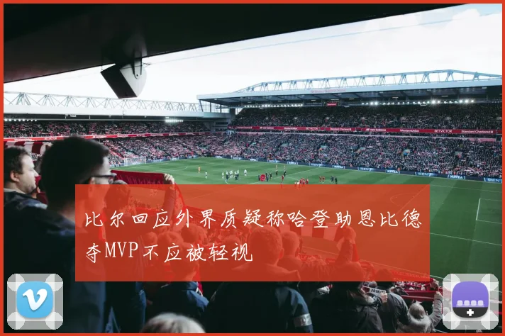 比尔回应外界质疑称哈登助恩比德夺MVP不应被轻视