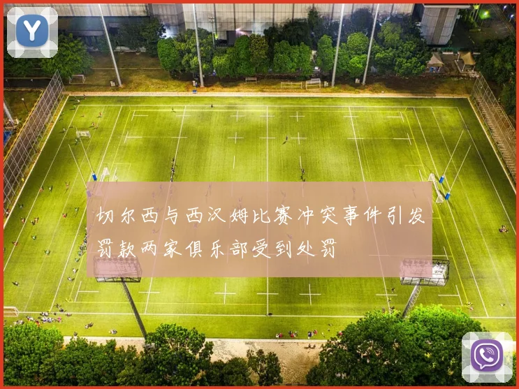 切尔西与西汉姆比赛冲突事件引发罚款两家俱乐部受到处罚