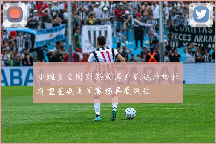 小豌豆合同到期或离开瓜达拉哈拉有望重返美国赛场再展风采