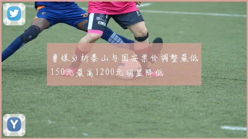鲁媒分析泰山与国安票价调整最低150元最高1200元明显降低