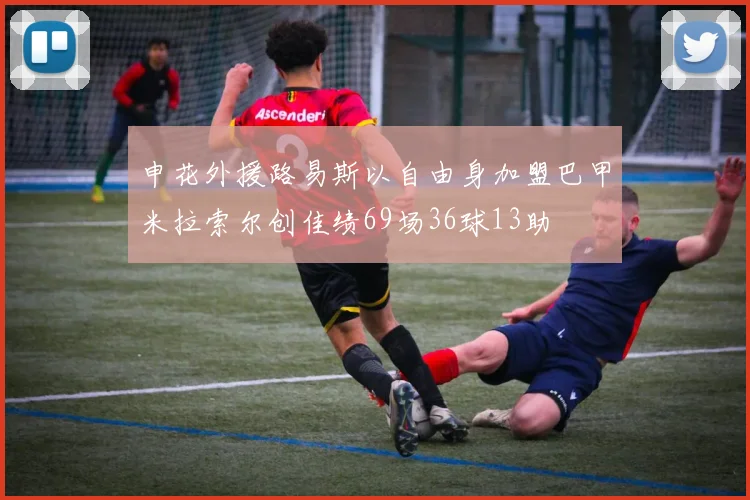 申花外援路易斯以自由身加盟巴甲米拉索尔创佳绩69场36球13助