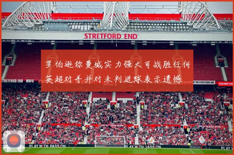 罗伯逊称曼城实力强大可战胜任何英超对手并对未判进球表示遗憾