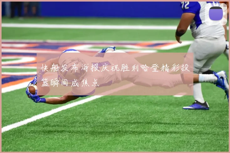 快船发布海报庆祝胜利哈登精彩投篮瞬间成焦点