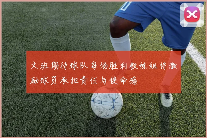 文班期待球队每场胜利教练组将激励球员承担责任与使命感