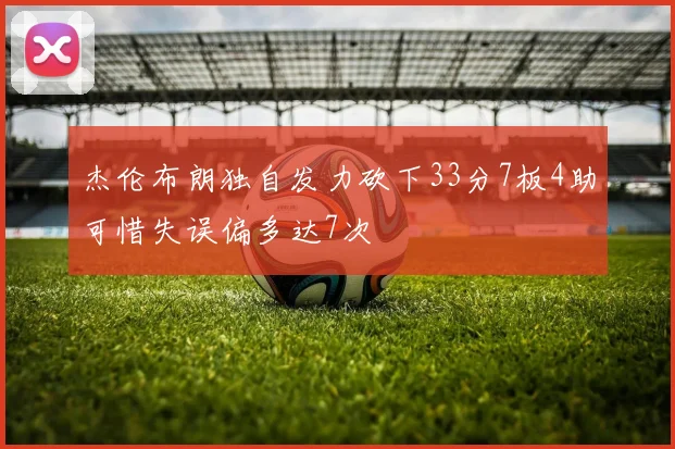 杰伦布朗独自发力砍下33分7板4助可惜失误偏多达7次
