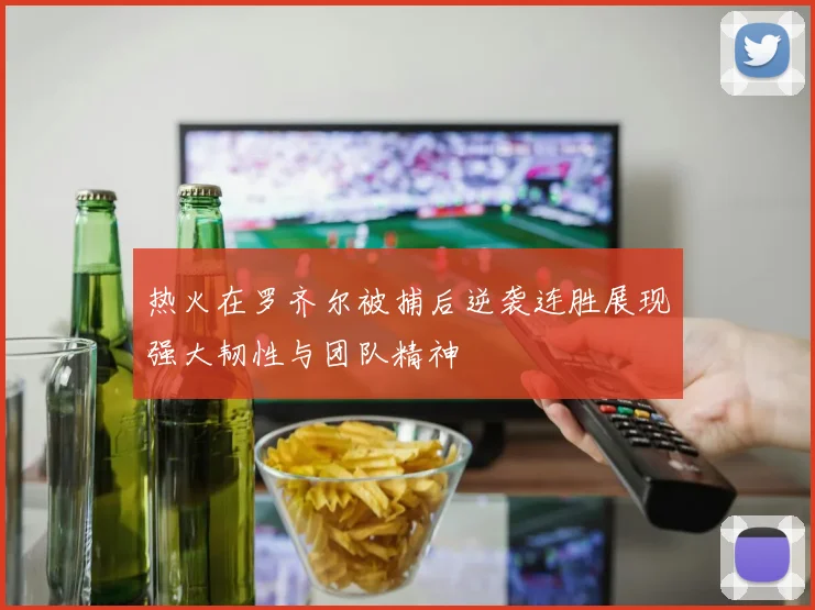 热火在罗齐尔被捕后逆袭连胜展现强大韧性与团队精神