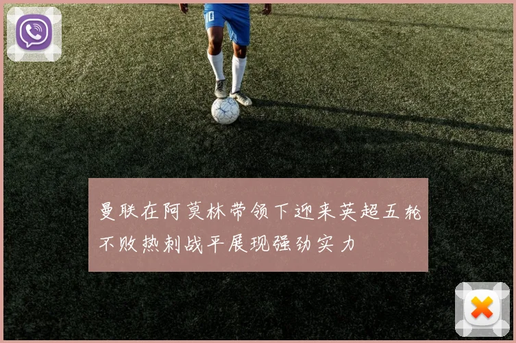 曼联在阿莫林带领下迎来英超五轮不败热刺战平展现强劲实力