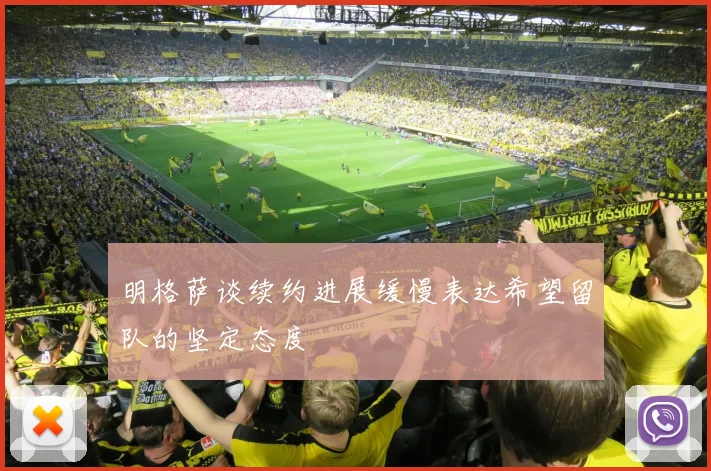 明格萨谈续约进展缓慢表达希望留队的坚定态度