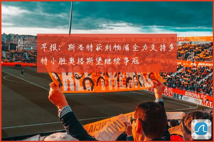 早报：斯洛特获利物浦全力支持多特小胜奥格斯堡继续争冠