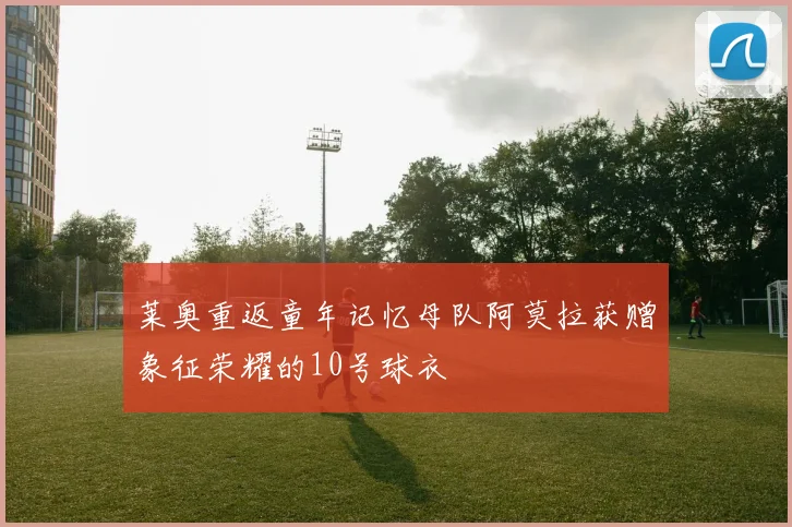 莱奥重返童年记忆母队阿莫拉获赠象征荣耀的10号球衣