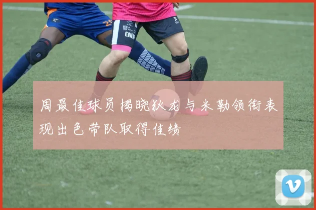 周最佳球员揭晓狄龙与米勒领衔表现出色带队取得佳绩