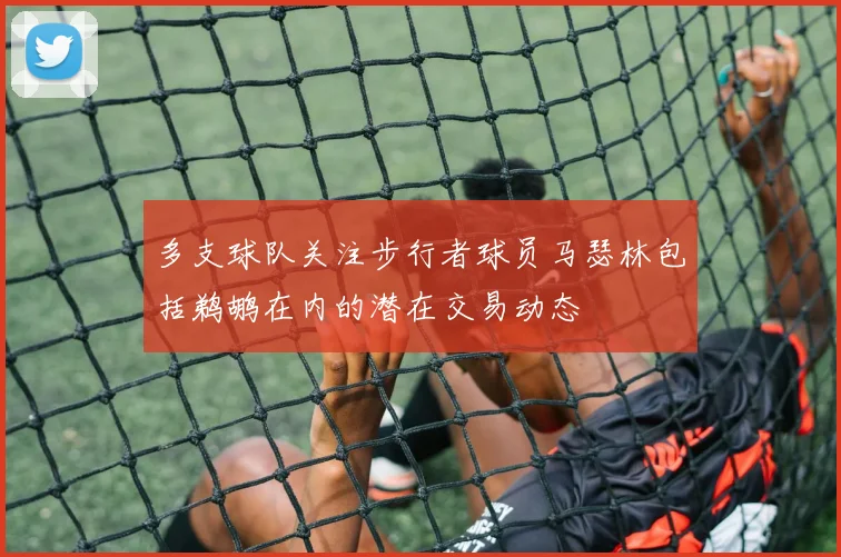 多支球队关注步行者球员马瑟林包括鹈鹕在内的潜在交易动态