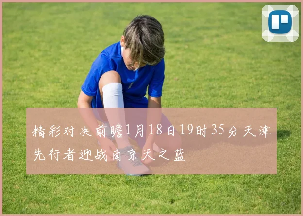 精彩对决前瞻1月18日19时35分天津先行者迎战南京天之蓝