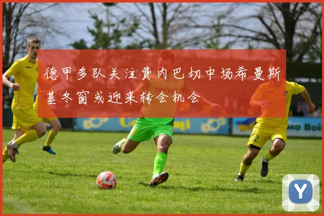 德甲多队关注费内巴切中场希曼斯基冬窗或迎来转会机会